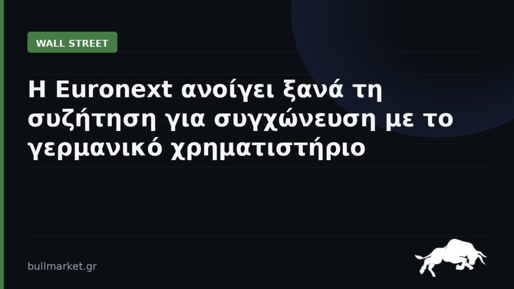Η Euronext ανοίγει ξανά τη συζήτηση για συγχώνευση με το γερμανικό χρηματιστήριο