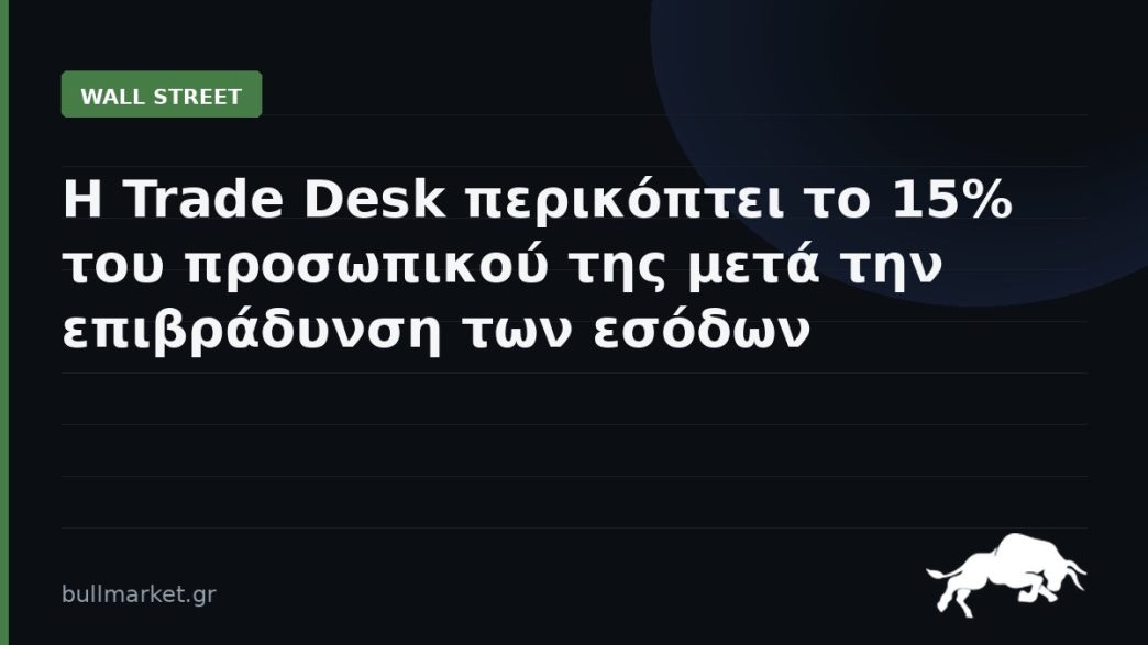 Η Trade Desk περικόπτει το 15% του προσωπικού της μετά την επιβράδυνση των εσόδων