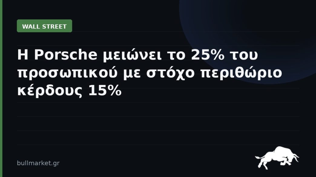 Η Porsche μειώνει το 25% του προσωπικού με στόχο περιθώριο κέρδους 15%